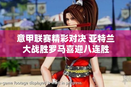 意甲联赛精彩对决 亚特兰大战胜罗马喜迎八连胜