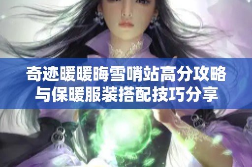 奇迹暖暖晦雪哨站高分攻略与保暖服装搭配技巧分享