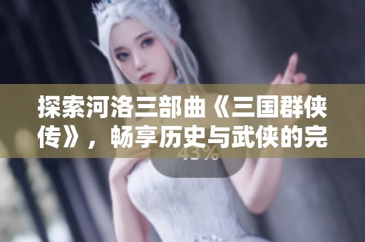 探索河洛三部曲《三国群侠传》，畅享历史与武侠的完美融合