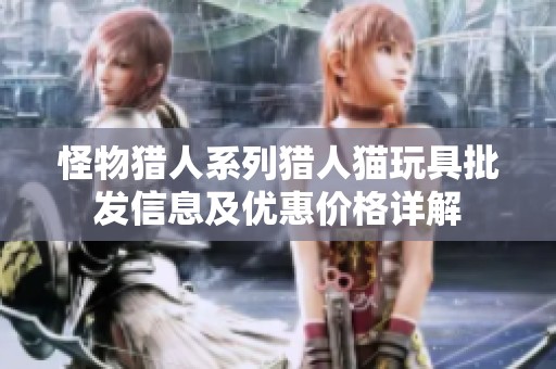 怪物猎人系列猎人猫玩具批发信息及优惠价格详解