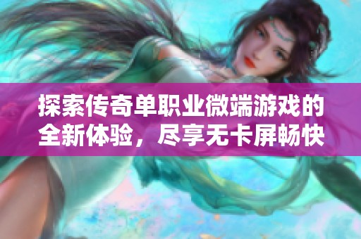 探索传奇单职业微端游戏的全新体验，尽享无卡屏畅快乐趣！
