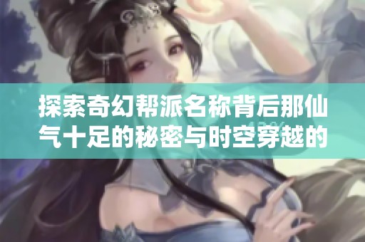 探索奇幻帮派名称背后那仙气十足的秘密与时空穿越的使者